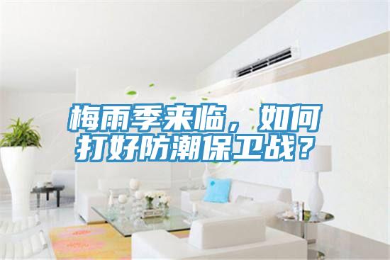 梅雨季來(lái)臨，如何打好防潮保衛戰？