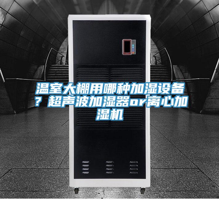 溫室大棚用哪種加濕設備？超聲波加濕器or離心加濕機