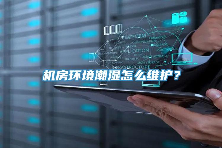 機房環(huán)境潮濕怎么維護？