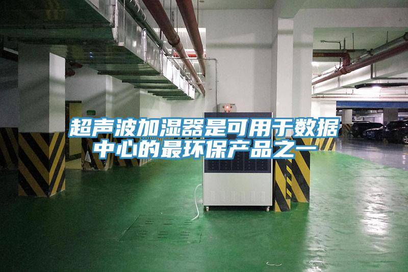 超聲波加濕器是可用于數據中心的最環(huán)保產(chǎn)品之一