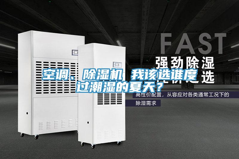 空調、除濕機 我該選誰(shuí)度過(guò)潮濕的夏天？