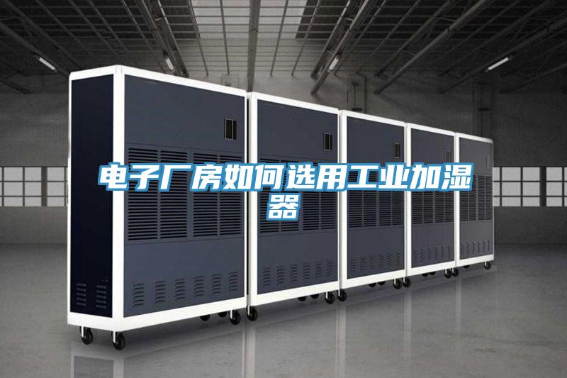 電子廠(chǎng)房如何選用工業(yè)加濕器