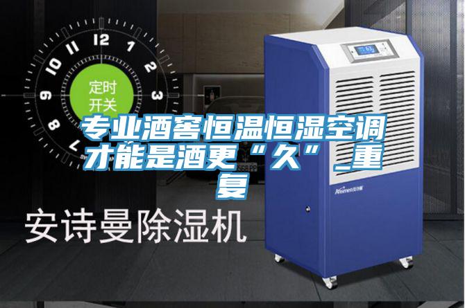 專(zhuān)業(yè)酒窖恒溫恒濕空調才能是酒更“久”_重復