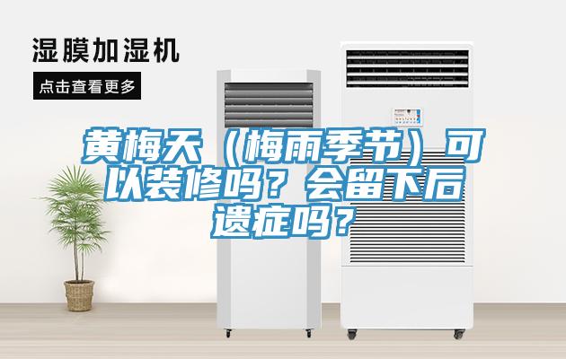 黃梅天（梅雨季節）可以裝修嗎？會(huì )留下后遺癥嗎？
