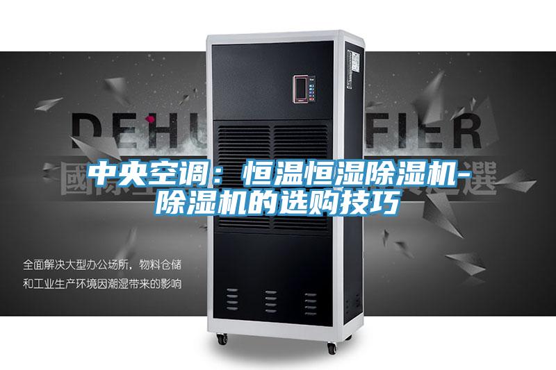 中央空調：恒溫恒濕除濕機-除濕機的選購技巧