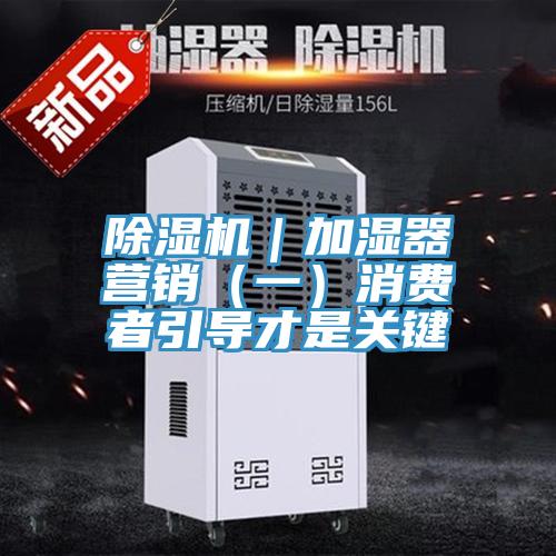 除濕機｜加濕器營(yíng)銷(xiāo)（一）消費者引導才是關(guān)鍵