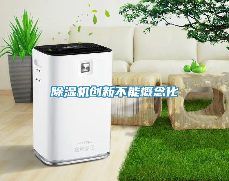 除濕機創(chuàng  )新不能概念化