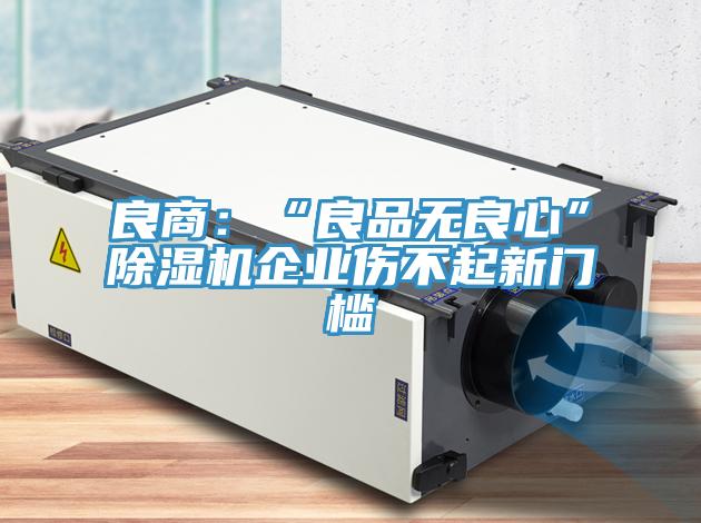 良商：“良品無(wú)良心”除濕機企業(yè)傷不起新門(mén)檻