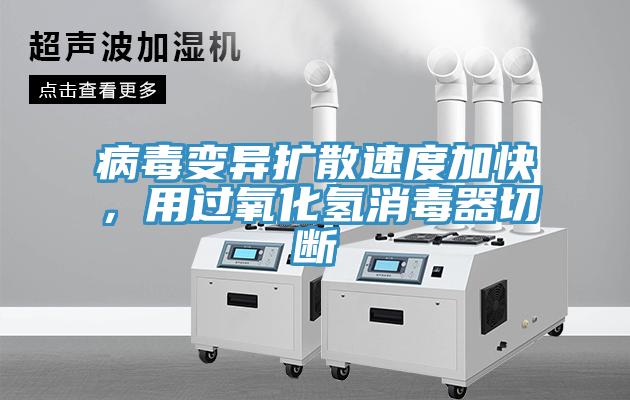 病毒變異擴散速度加快，用過(guò)氧化氫消毒器切斷