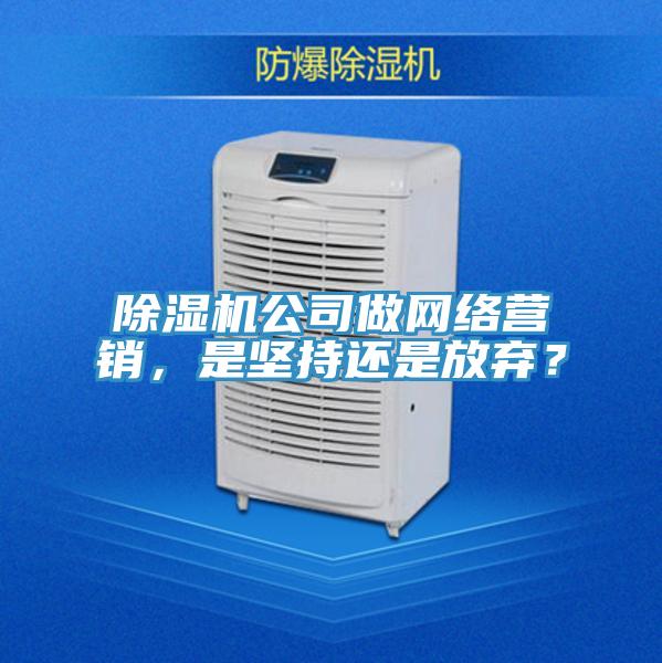 除濕機公司做網(wǎng)絡(luò )營(yíng)銷(xiāo)，是堅持還是放棄？