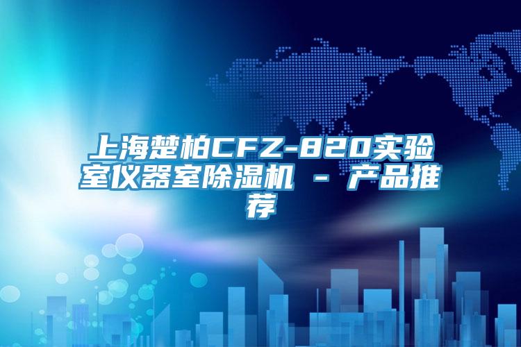 上海楚柏CFZ-820實(shí)驗室儀器室除濕機 - 產(chǎn)品推薦