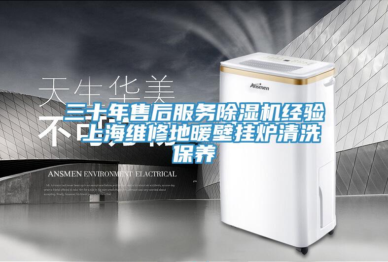 三十年售后服務(wù)除濕機經(jīng)驗 上海維修地暖壁掛爐清洗保養