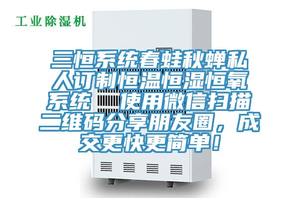 三恒系統春蛙秋蟬私人訂制恒溫恒濕恒氧系統  使用微信掃描二維碼分享朋友圈，成交更快更簡(jiǎn)單！
