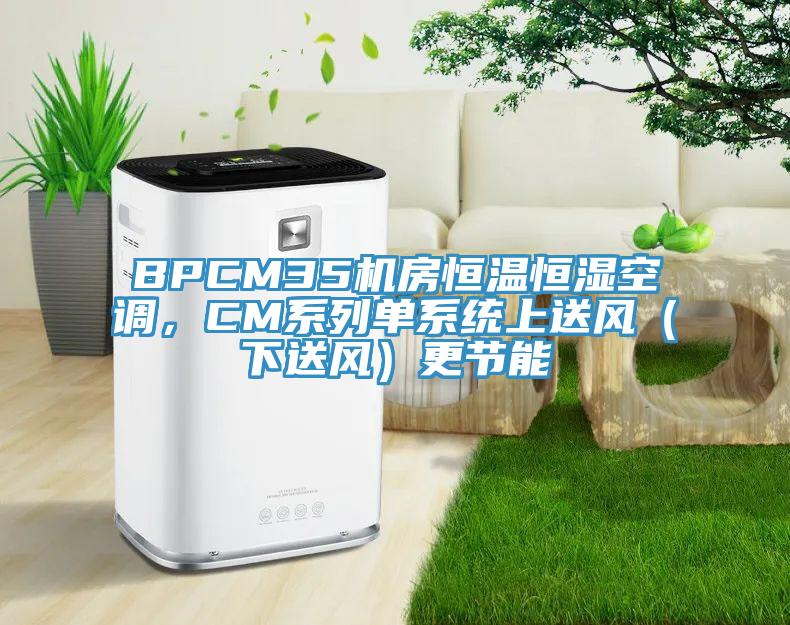BPCM35機房恒溫恒濕空調，CM系列單系統上送風(fēng)（下送風(fēng)）更節能