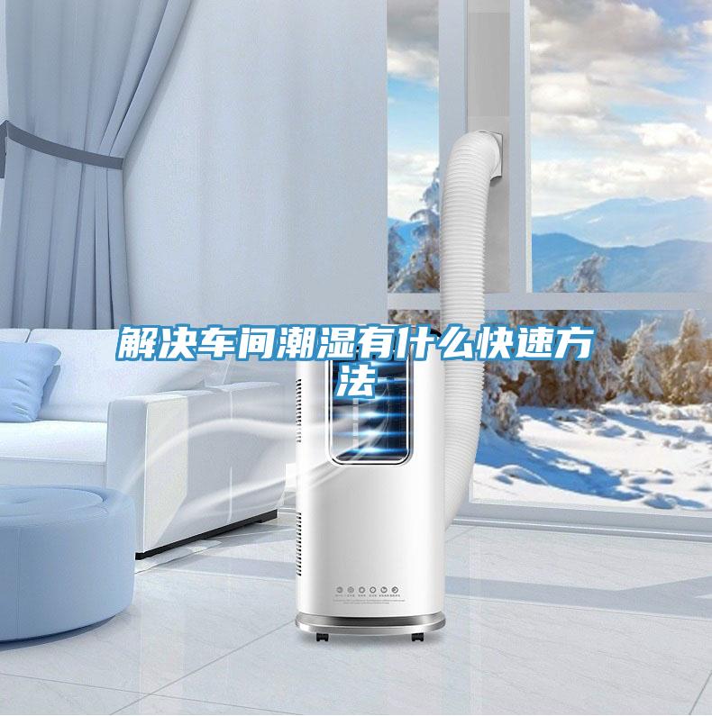 解決車(chē)間潮濕有什么快速方法
