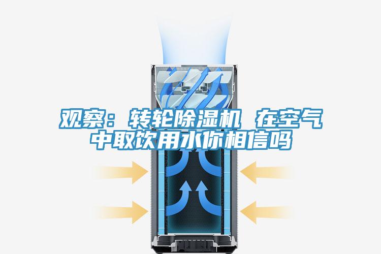 觀(guān)察：轉輪除濕機 在空氣中取飲用水你相信嗎