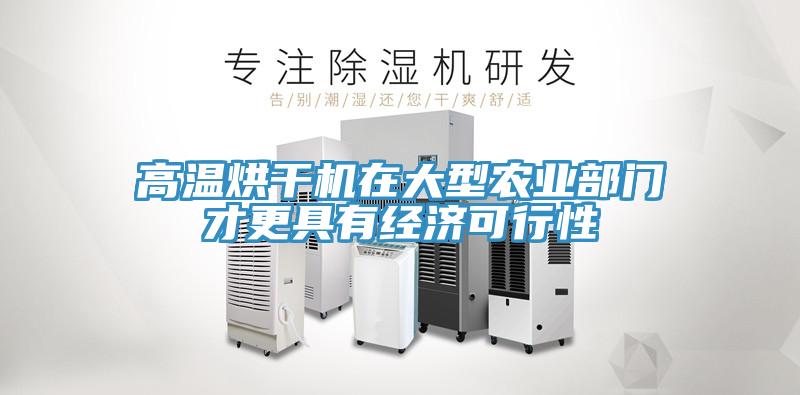 高溫烘干機在大型農業(yè)部門(mén)才更具有經(jīng)濟可行性