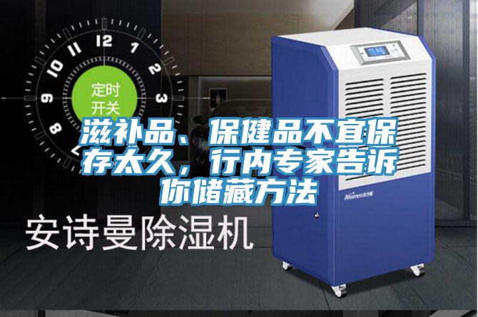 滋補品、保健品不宜保存太久，行內專(zhuān)家告訴你儲藏方法