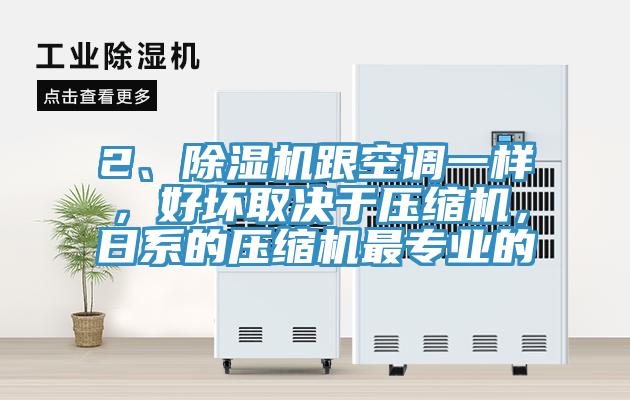 2、除濕機跟空調一樣，好壞取決于壓縮機，日系的壓縮機最專(zhuān)業(yè)的