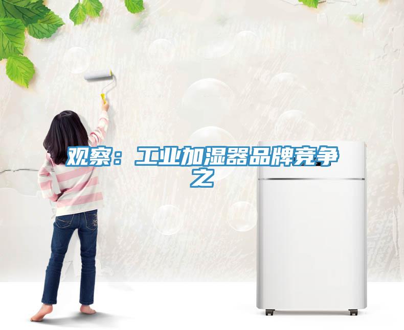 觀(guān)察：工業(yè)加濕器品牌競爭之