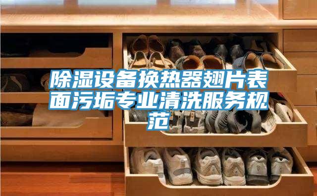 除濕設備換熱器翅片表面污垢專(zhuān)業(yè)清洗服務(wù)規范