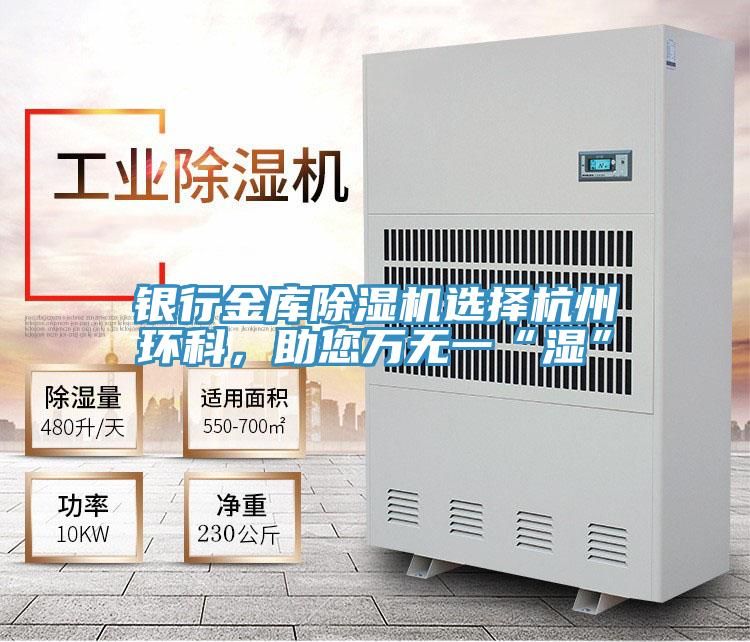 銀行金庫除濕機選擇杭州環(huán)科，助您萬(wàn)無(wú)一“濕”