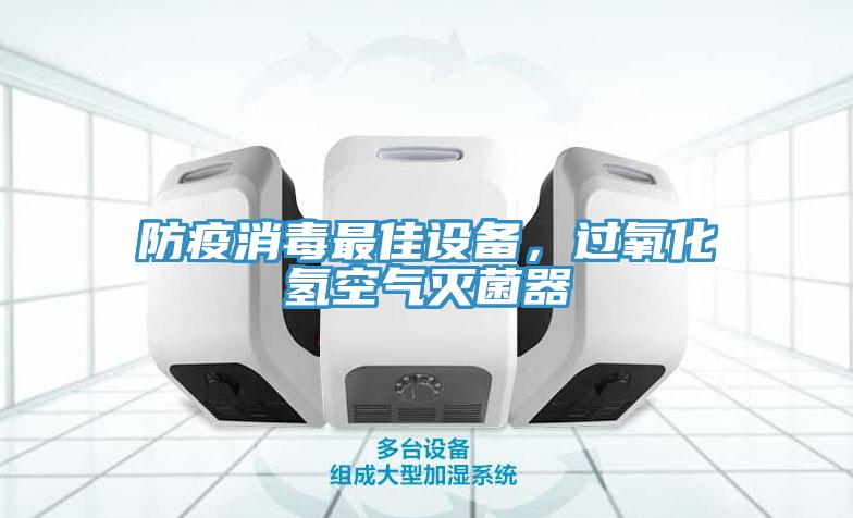 防疫消毒最佳設備，過(guò)氧化氫空氣滅菌器