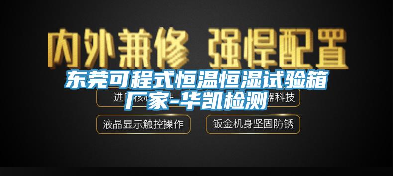 東莞可程式恒溫恒濕試驗箱廠(chǎng)家-華凱檢測