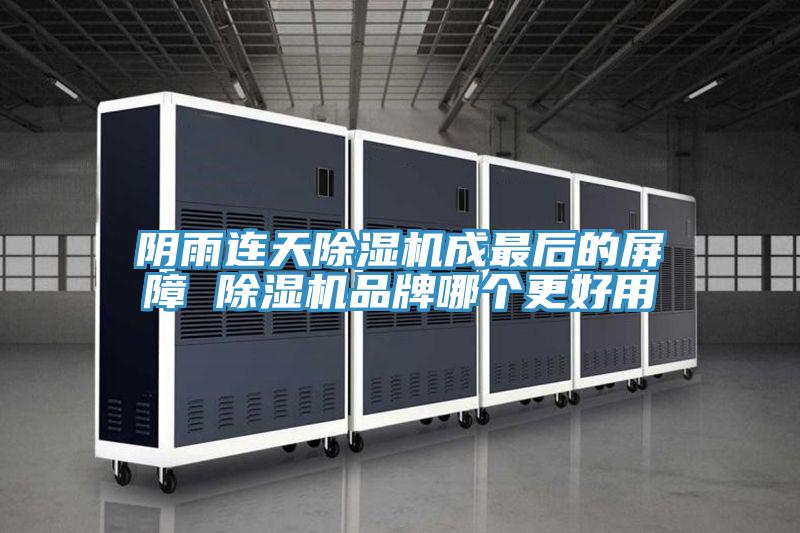 陰雨連天除濕機成最后的屏障 除濕機品牌哪個(gè)更好用