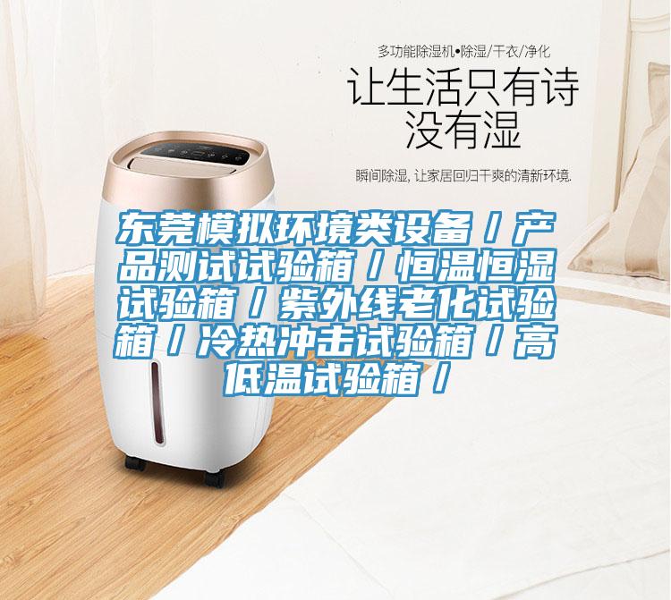 東莞模擬環(huán)境類(lèi)設備／產(chǎn)品測試試驗箱／恒溫恒濕試驗箱／紫外線(xiàn)老化試驗箱／冷熱沖擊試驗箱／高低溫試驗箱／