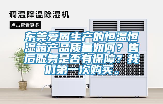 東莞愛(ài)固生產(chǎn)的恒溫恒濕箱產(chǎn)品質(zhì)量如何？售后服務(wù)是否有保障？我們第一次購買(mǎi)。