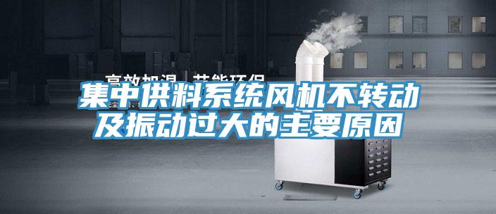 集中供料系統風(fēng)機不轉動(dòng)及振動(dòng)過(guò)大的主要原因