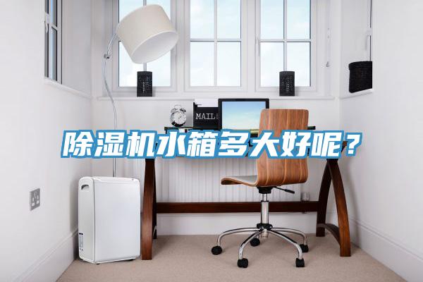 除濕機水箱多大好呢？