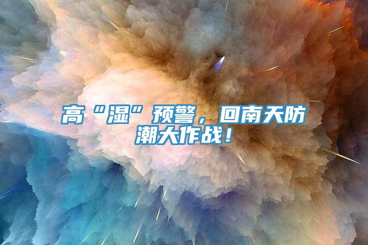 高“濕”預警，回南天防潮大作戰！