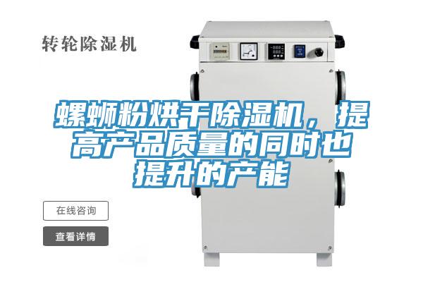 螺螄粉烘干除濕機，提高產(chǎn)品質(zhì)量的同時(shí)也提升的產(chǎn)能