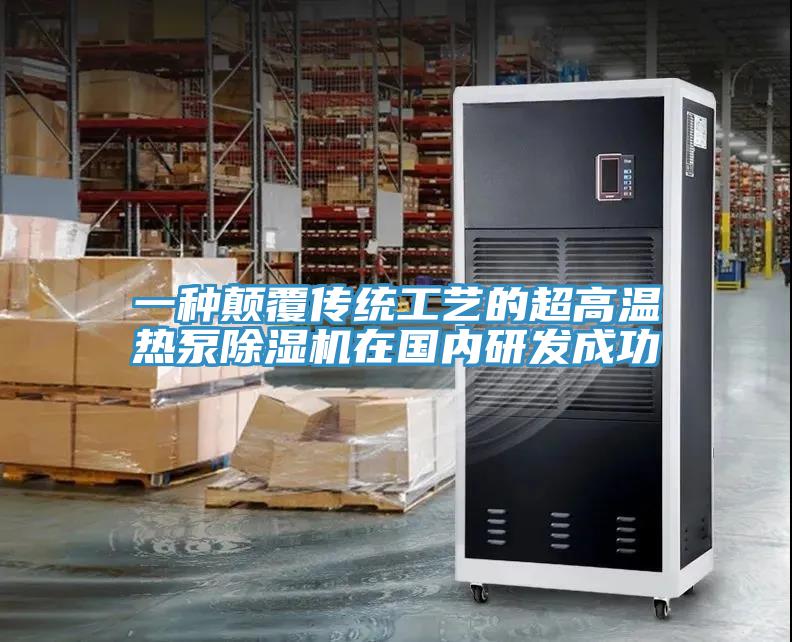 一種顛覆傳統工藝的超高溫熱泵除濕機在國內研發(fā)成功
