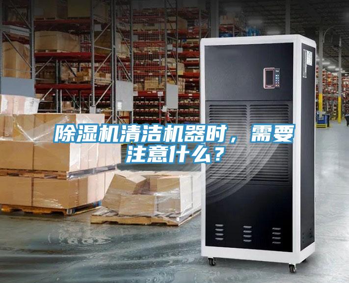 除濕機清潔機器時(shí)，需要注意什么？