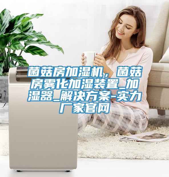 菌菇房加濕機，菌菇房霧化加濕裝置_加濕器_解決方案-實(shí)力廠(chǎng)家官網(wǎng)