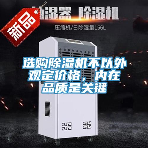選購除濕機不以外觀(guān)定價(jià)格，內在品質(zhì)是關(guān)鍵