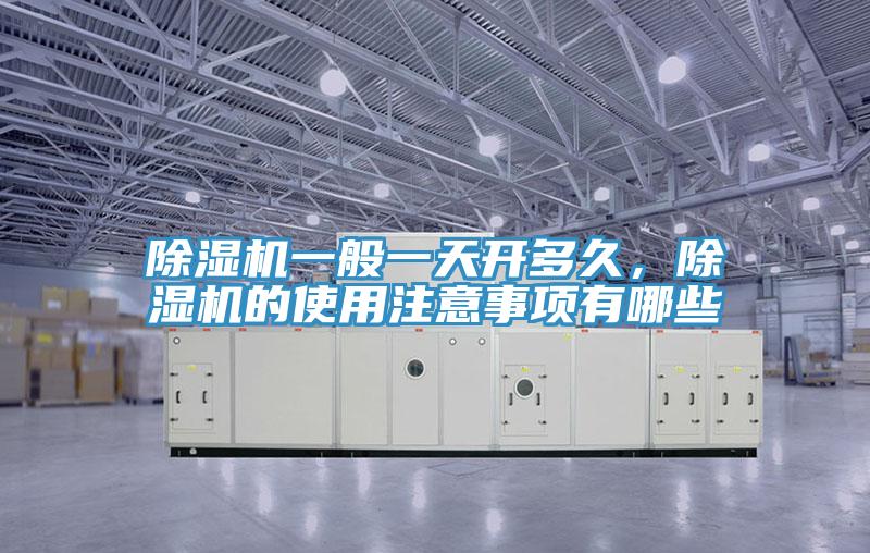 除濕機一般一天開(kāi)多久，除濕機的使用注意事項有哪些
