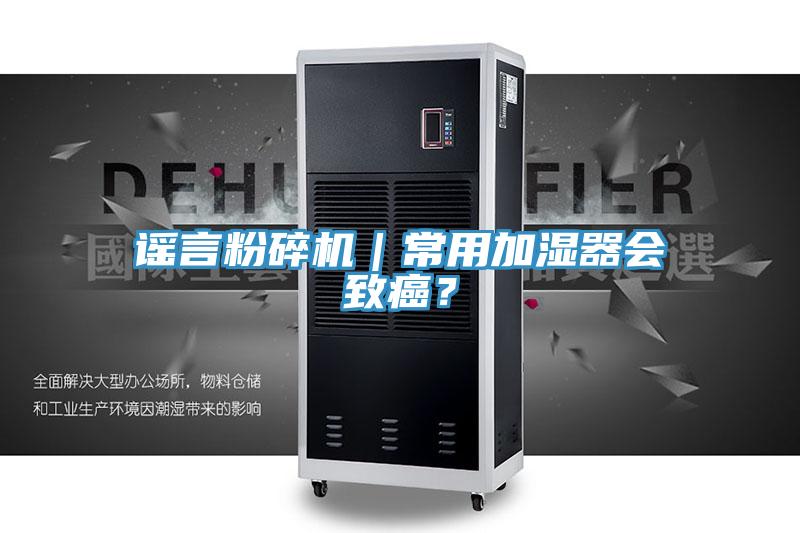 謠言粉碎機｜常用加濕器會(huì )致癌？