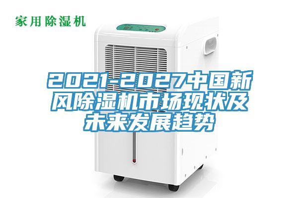 2021-2027中國新風(fēng)除濕機市場(chǎng)現狀及未來(lái)發(fā)展趨勢