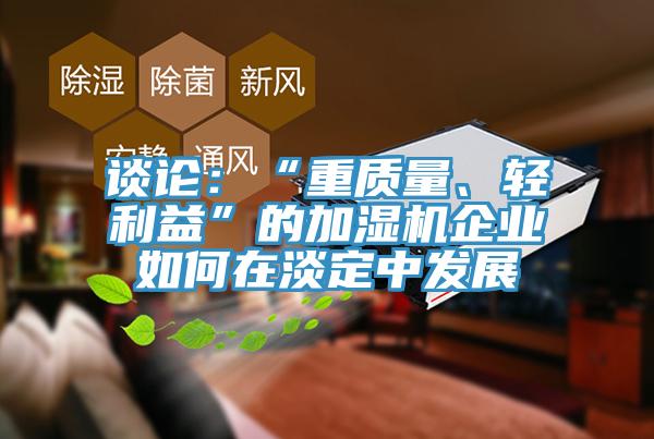 談?wù)摚骸爸刭|(zhì)量、輕利益”的加濕機企業(yè)如何在淡定中發(fā)展