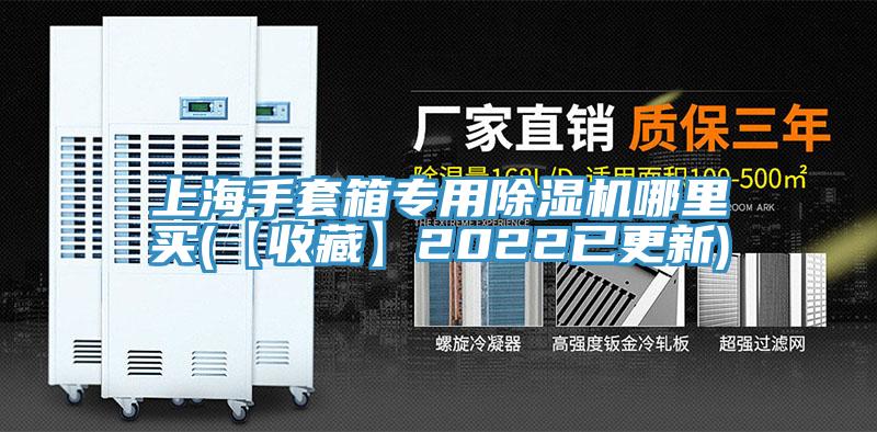 上海手套箱專(zhuān)用除濕機哪里買(mǎi)(【收藏】2022已更新)