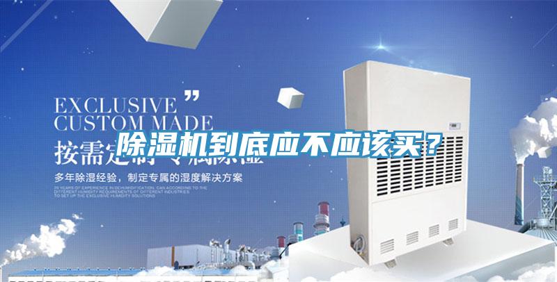 除濕機到底應不應該買(mǎi)？