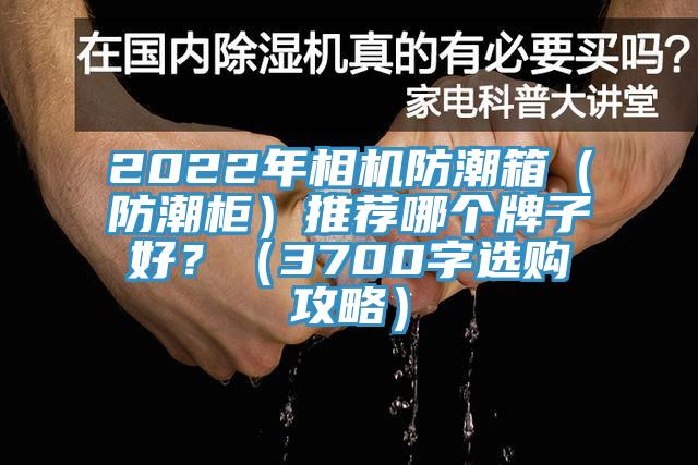 2022年相機防潮箱（防潮柜）推薦哪個(gè)牌子好？（3700字選購攻略）