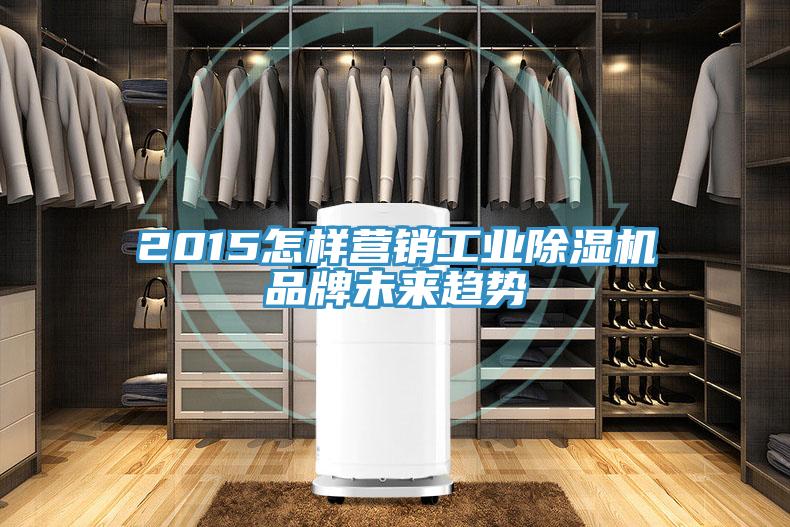2015怎樣營(yíng)銷(xiāo)工業(yè)除濕機品牌未來(lái)趨勢