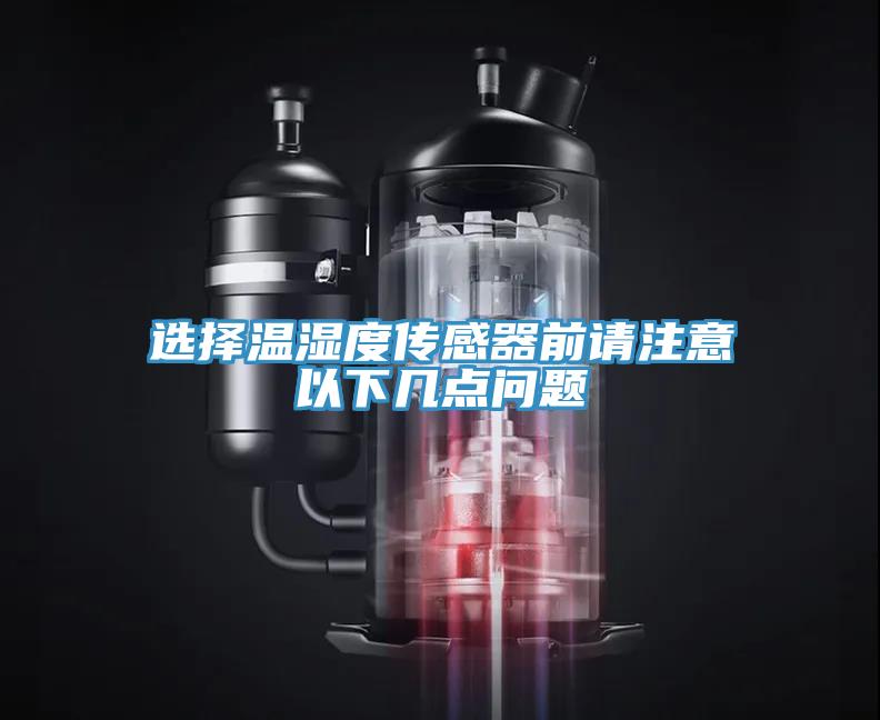 選擇溫濕度傳感器前請注意以下幾點(diǎn)問(wèn)題