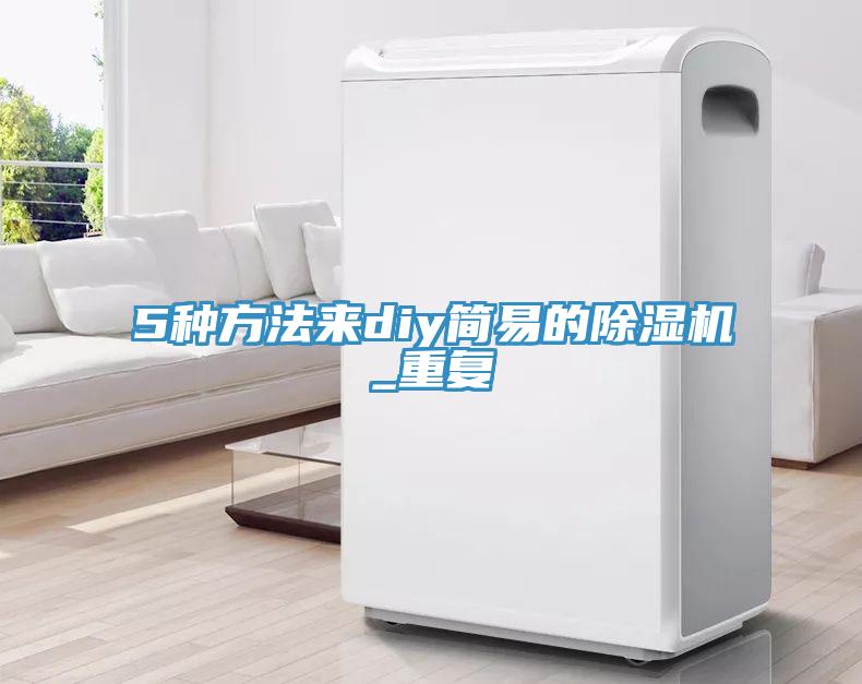 5種方法來(lái)diy簡(jiǎn)易的除濕機_重復