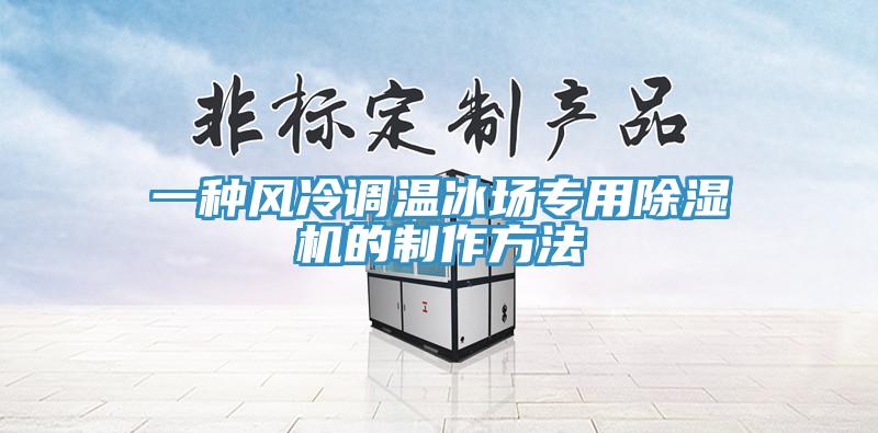 一種風(fēng)冷調溫冰場(chǎng)專(zhuān)用除濕機的制作方法